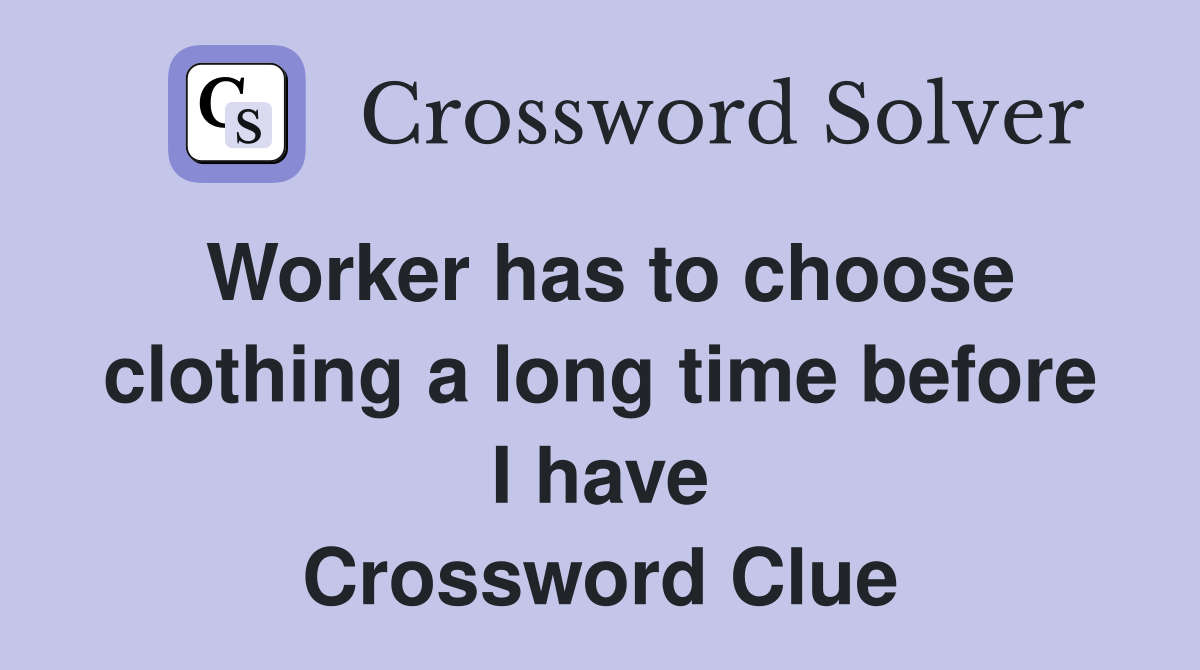 Worker has to choose clothing a long time before I have Crossword